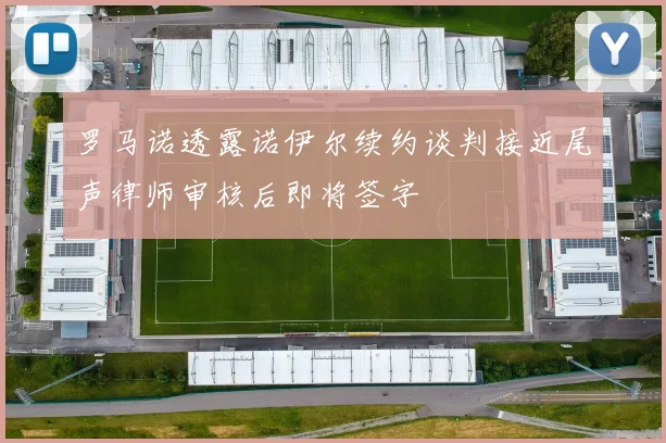 罗马诺透露诺伊尔续约谈判接近尾声律师审核后即将签字