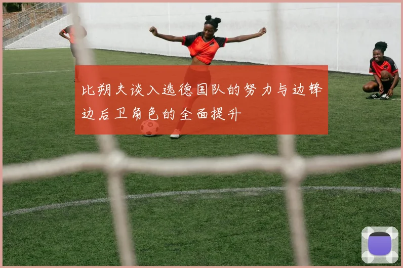 比朔夫谈入选德国队的努力与边锋边后卫角色的全面提升