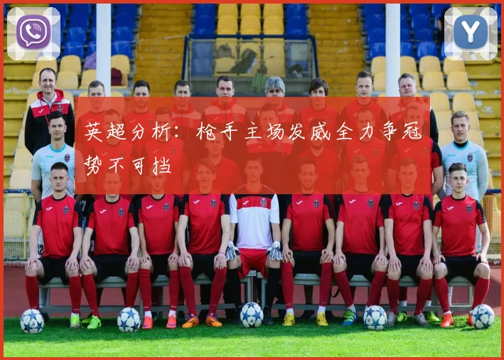 英超分析：枪手主场发威全力争冠势不可挡